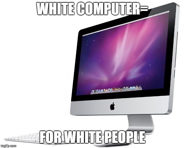 WHITE COMPUTER=; FOR WHITE PEOPLE | image tagged in memes,mac,white people,apple,funny | made w/ Imgflip meme maker