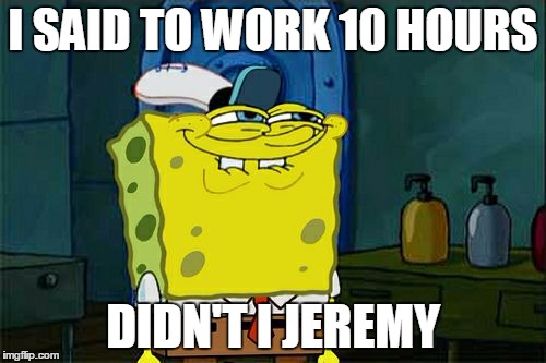 Don't You Squidward Meme | I SAID TO WORK 10 HOURS; DIDN'T I JEREMY | image tagged in memes,dont you squidward | made w/ Imgflip meme maker