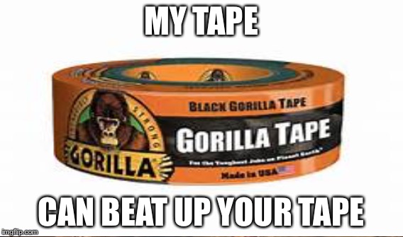 MY TAPE CAN BEAT UP YOUR TAPE | made w/ Imgflip meme maker