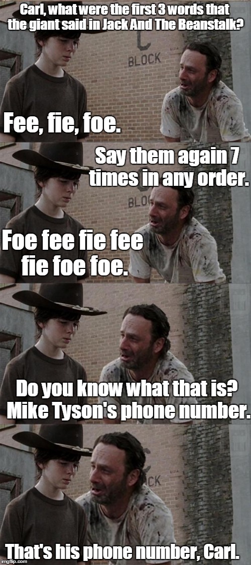 Rick and Carl | Carl, what were the first 3 words that the giant said in Jack And The Beanstalk? Fee, fie, foe. Say them again 7 times in any order. Foe fee fie fee fie foe foe. Do you know what that is? Mike Tyson's phone number. That's his phone number, Carl. | image tagged in rick and carl | made w/ Imgflip meme maker