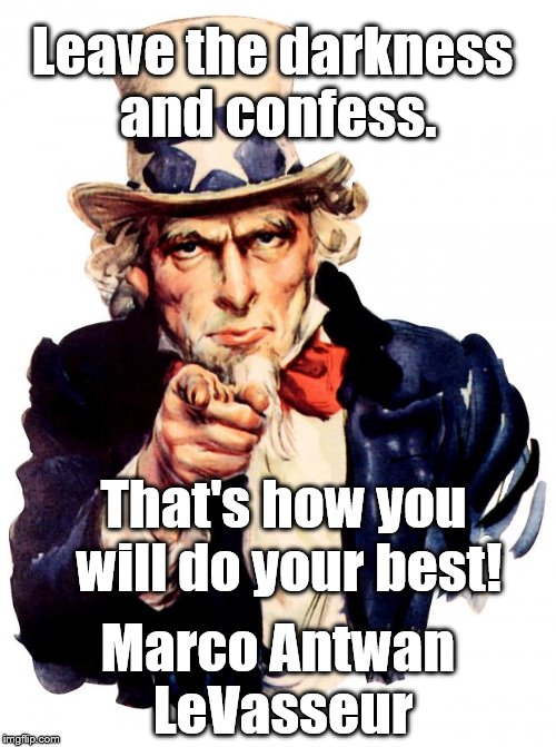 Uncle Sam Meme | Leave the darkness and confess. That's how you will do your best! Marco Antwan LeVasseur | image tagged in memes,uncle sam | made w/ Imgflip meme maker