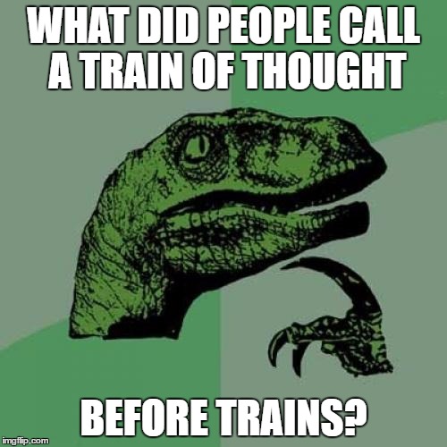 I've lost my stagecoach of thought? | WHAT DID PEOPLE CALL A TRAIN OF THOUGHT; BEFORE TRAINS? | image tagged in memes,philosoraptor,train of thought | made w/ Imgflip meme maker