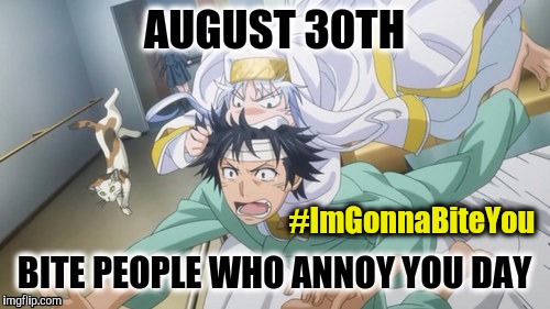 August 30th: Bite people Who Annoy You Day - #ImGonnaBiteYou - Anime | #ImGonnaBiteYou | image tagged in 8/30 bite people who annoy you day anime,annoying people,bite,happy holidays,animeme,nom nom nom | made w/ Imgflip meme maker