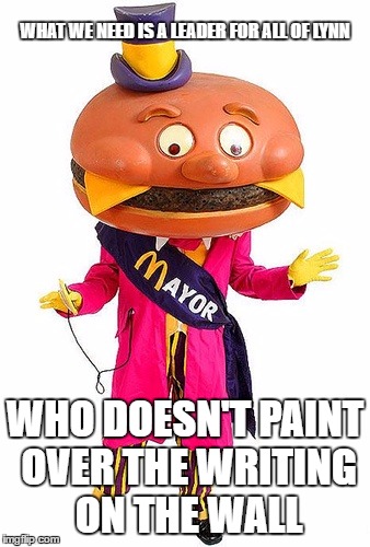 TIME FOR CHANGE | WHAT WE NEED IS A LEADER FOR ALL OF LYNN; WHO DOESN'T PAINT OVER THE WRITING ON THE WALL | image tagged in mayor mccheese,mayor,school,history,mural | made w/ Imgflip meme maker