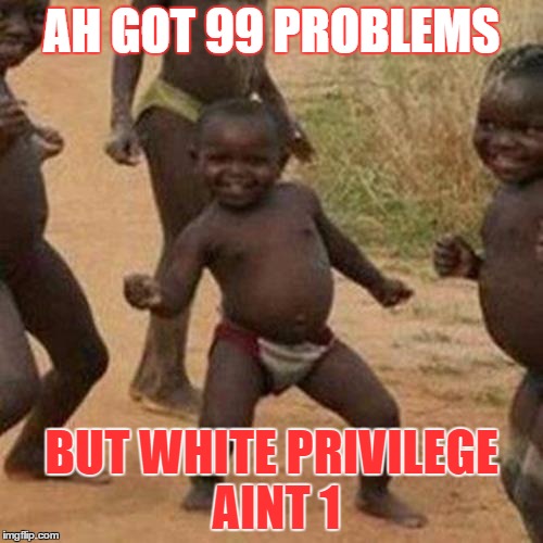 Third World Success Kid Meme | AH GOT 99 PROBLEMS; BUT WHITE PRIVILEGE AINT 1 | image tagged in memes,third world success kid | made w/ Imgflip meme maker