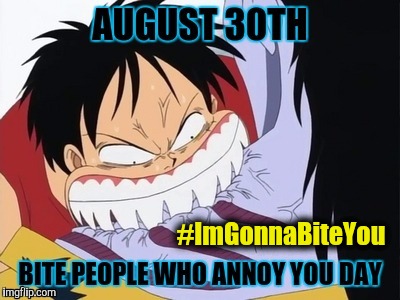 8/30 Bite People Who Annoy You Day - Monkey D Luffy, Straw Hat - #ImGonnaBiteYou | #ImGonnaBiteYou | image tagged in 8/30 bite people who annoy you day luffy,nom nom nom,animeme,one piece,annoying people,bite | made w/ Imgflip meme maker