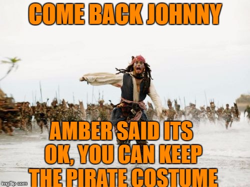 Jack Sparrow Being Chased | COME BACK JOHNNY; AMBER SAID ITS OK, YOU CAN KEEP THE PIRATE COSTUME | image tagged in memes,jack sparrow being chased | made w/ Imgflip meme maker