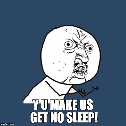 Y U No Meme | Y U MAKE US GET NO SLEEP! | image tagged in memes,y u no | made w/ Imgflip meme maker