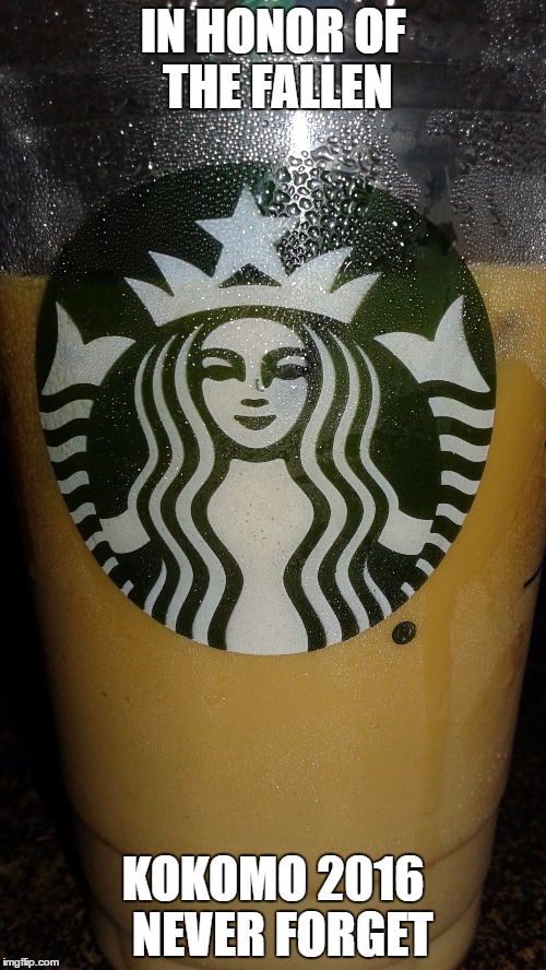 Kokomo Starbucks | IN HONOR OF THE FALLEN; KOKOMO 2016  NEVER FORGET | image tagged in starbucks | made w/ Imgflip meme maker