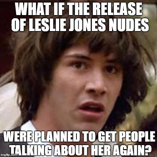Conspiracy Keanu | WHAT IF THE RELEASE OF LESLIE JONES NUDES; WERE PLANNED TO GET PEOPLE TALKING ABOUT HER AGAIN? | image tagged in memes,conspiracy keanu,leslie jones,ghostbusters,ghostbusters 2016 | made w/ Imgflip meme maker