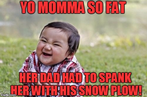 Evil Toddler Meme | YO MOMMA SO FAT HER DAD HAD TO SPANK HER WITH HIS SNOW PLOW! | image tagged in memes,evil toddler | made w/ Imgflip meme maker