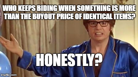 Austin Powers Honestly | WHO KEEPS BIDING WHEN SOMETHING IS MORE THAN THE BUYOUT PRICE OF IDENTICAL ITEMS? HONESTLY? | image tagged in memes,austin powers honestly,AdviceAnimals | made w/ Imgflip meme maker