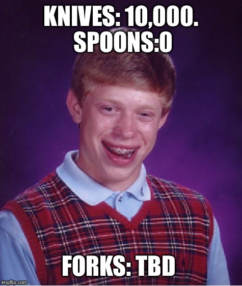 Bad Luck Brian Meme | KNIVES: 10,000. SPOONS:0; FORKS: TBD | image tagged in memes,bad luck brian | made w/ Imgflip meme maker