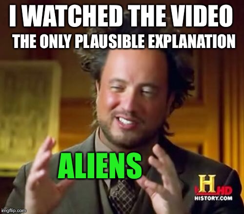 Ancient Aliens Meme | I WATCHED THE VIDEO THE ONLY PLAUSIBLE EXPLANATION ALIENS | image tagged in memes,ancient aliens | made w/ Imgflip meme maker