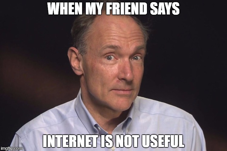 WHEN MY FRIEND SAYS; INTERNET IS NOT USEFUL | image tagged in tim berners lee,oh really,internet | made w/ Imgflip meme maker