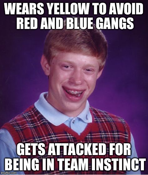 Bad Luck Brian | WEARS YELLOW TO AVOID RED AND BLUE GANGS; GETS ATTACKED FOR BEING IN TEAM INSTINCT | image tagged in memes,bad luck brian | made w/ Imgflip meme maker