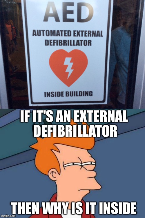 IF IT'S AN EXTERNAL DEFIBRILLATOR; THEN WHY IS IT INSIDE | image tagged in futurama fry | made w/ Imgflip meme maker