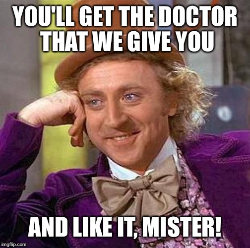 Creepy Condescending Wonka Meme | YOU'LL GET THE DOCTOR THAT WE GIVE YOU AND LIKE IT, MISTER! | image tagged in memes,creepy condescending wonka | made w/ Imgflip meme maker