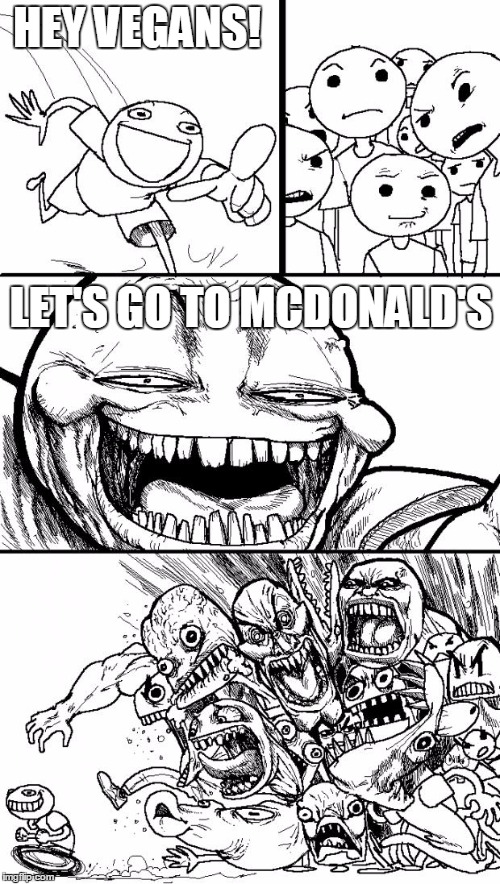 Or any other big chain | HEY VEGANS! LET'S GO TO MCDONALD'S | image tagged in memes,hey internet,vegan,fast food | made w/ Imgflip meme maker