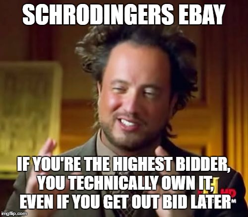 Ancient Aliens Meme | SCHRODINGERS EBAY; IF YOU'RE THE HIGHEST BIDDER, YOU TECHNICALLY OWN IT, EVEN IF YOU GET OUT BID LATER | image tagged in memes,ancient aliens | made w/ Imgflip meme maker