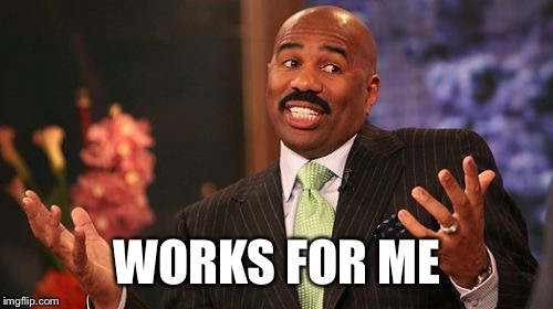 Steve Harvey Meme | WORKS FOR ME | image tagged in memes,steve harvey | made w/ Imgflip meme maker