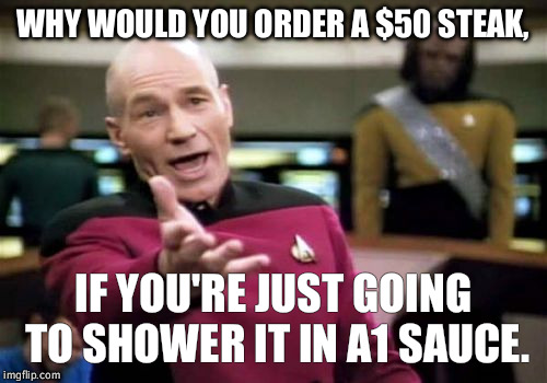 Might as well just buy the cheap one if your not going to savor the flavor. | WHY WOULD YOU ORDER A $50 STEAK, IF YOU'RE JUST GOING TO SHOWER IT IN A1 SAUCE. | image tagged in memes,picard wtf,steak dinner,a1 | made w/ Imgflip meme maker