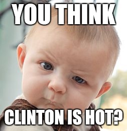 Skeptical Baby Meme | YOU THINK CLINTON IS HOT? | image tagged in memes,skeptical baby | made w/ Imgflip meme maker