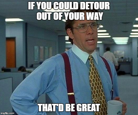 That Would Be Great | IF YOU COULD DETOUR OUT OF YOUR WAY; THAT'D BE GREAT | image tagged in memes,that would be great | made w/ Imgflip meme maker