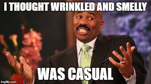 Steve Harvey Meme | I THOUGHT WRINKLED AND SMELLY WAS CASUAL | image tagged in memes,steve harvey | made w/ Imgflip meme maker