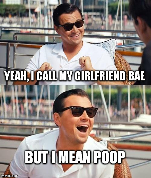 You'll always be number 2 in my book. | YEAH, I CALL MY GIRLFRIEND BAE; BUT I MEAN POOP | image tagged in memes,leonardo dicaprio wolf of wall street | made w/ Imgflip meme maker