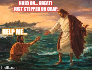 Jesus in Rio de Janeiro  | HOLD ON... GREAT! JUST STEPPED ON CRAP. HELP ME... | image tagged in jesus walking water | made w/ Imgflip meme maker