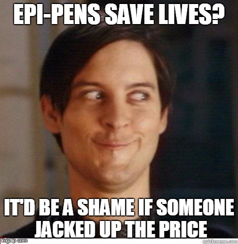 Toby Maguire | EPI-PENS SAVE LIVES? IT'D BE A SHAME IF SOMEONE JACKED UP THE PRICE | image tagged in toby maguire | made w/ Imgflip meme maker
