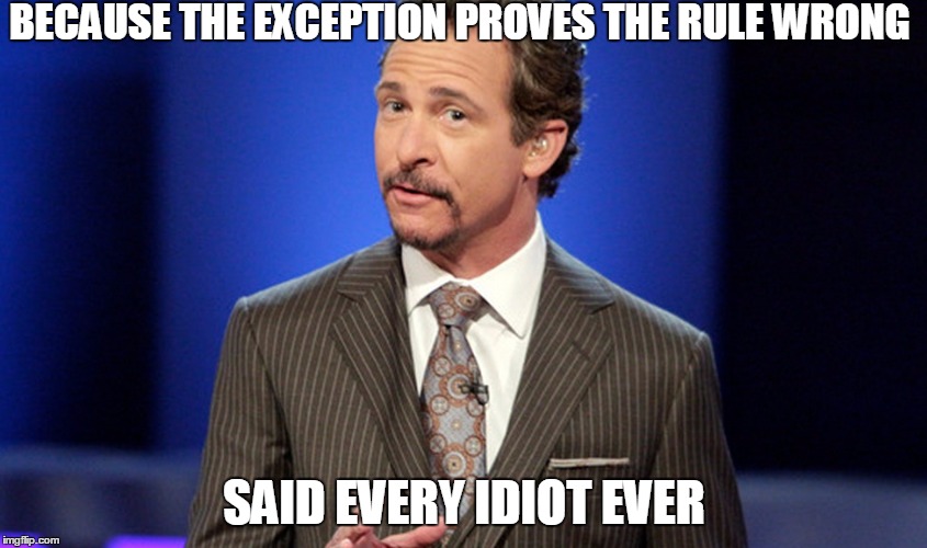 Jim Rome | BECAUSE THE EXCEPTION PROVES THE RULE WRONG; SAID EVERY IDIOT EVER | image tagged in memes | made w/ Imgflip meme maker