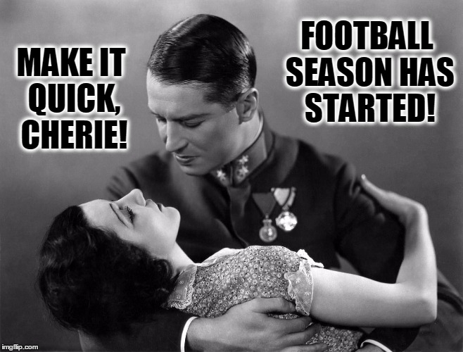 It's Football Season | FOOTBALL SEASON HAS STARTED! MAKE IT QUICK, CHERIE! | image tagged in maurice chevalier,nfl football,vince vance,romance vs football,black and white,vintage movies | made w/ Imgflip meme maker