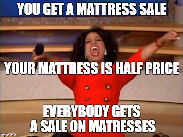 Oprah You Get A Meme | YOU GET A MATTRESS SALE EVERYBODY GETS A SALE ON MATRESSES YOUR MATTRESS IS HALF PRICE | image tagged in memes,oprah you get a | made w/ Imgflip meme maker