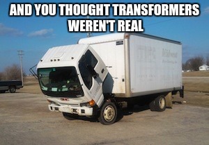 Okay Truck Meme | AND YOU THOUGHT TRANSFORMERS WEREN'T REAL | image tagged in memes,okay truck | made w/ Imgflip meme maker