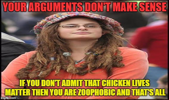 YOUR ARGUMENTS DON'T MAKE SENSE IF YOU DON'T ADMIT THAT CHICKEN LIVES MATTER THEN YOU ARE ZOOPHOBIC AND THAT'S ALL | made w/ Imgflip meme maker