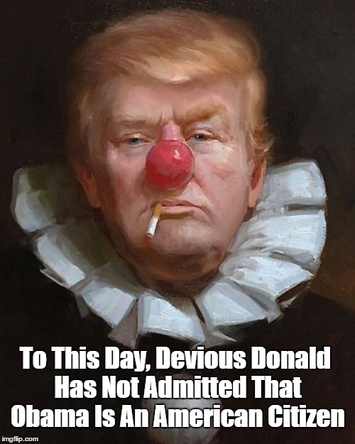 To This Day, Devious Donald Has Not Admitted That Obama Is An American Citizen | made w/ Imgflip meme maker