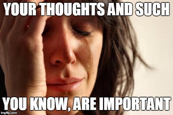 First World Problems Meme | YOUR THOUGHTS AND SUCH YOU KNOW, ARE IMPORTANT | image tagged in memes,first world problems | made w/ Imgflip meme maker