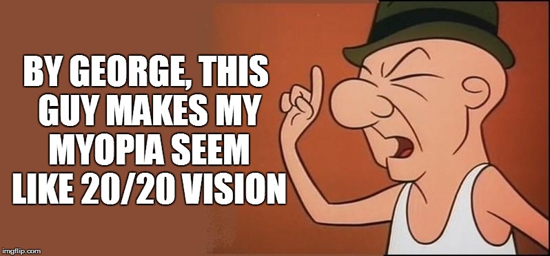 BY GEORGE, THIS GUY MAKES MY MYOPIA SEEM LIKE 20/20 VISION | made w/ Imgflip meme maker