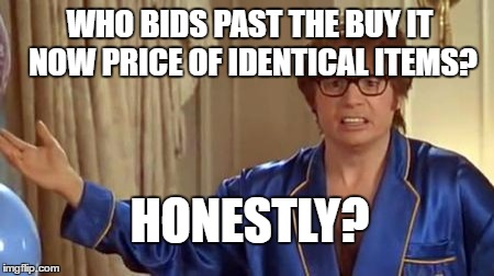 Austin Powers Honestly Meme | WHO BIDS PAST THE BUY IT NOW PRICE OF IDENTICAL ITEMS? HONESTLY? | image tagged in memes,austin powers honestly,AdviceAnimals | made w/ Imgflip meme maker