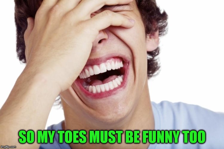 SO MY TOES MUST BE FUNNY TOO | made w/ Imgflip meme maker