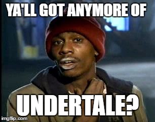 Y'all Got Any More Of That Meme | YA'LL GOT ANYMORE OF; UNDERTALE? | image tagged in memes,yall got any more of | made w/ Imgflip meme maker