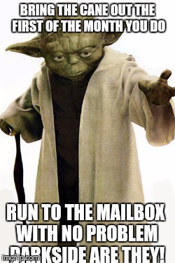 BRING THE CANE OUT THE FIRST OF THE MONTH YOU DO RUN TO THE MAILBOX WITH NO PROBLEM DARKSIDE ARE THEY! | made w/ Imgflip meme maker