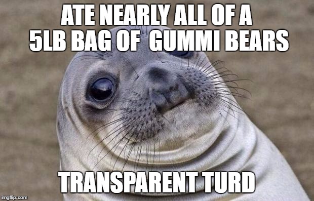 Awkward Moment Sealion | ATE NEARLY ALL OF A 5LB BAG OF 
GUMMI BEARS; TRANSPARENT TURD | image tagged in memes,awkward moment sealion,AdviceAnimals | made w/ Imgflip meme maker