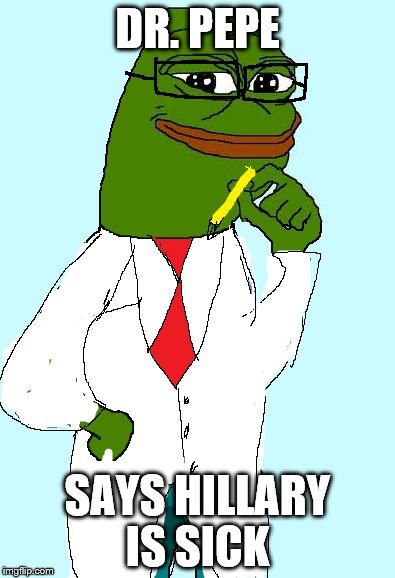 Professor Pepe | DR. PEPE; SAYS HILLARY IS SICK | image tagged in professor pepe,The_Donald | made w/ Imgflip meme maker