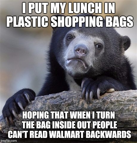 Bringing lunch to work | I PUT MY LUNCH IN PLASTIC SHOPPING BAGS; HOPING THAT WHEN I TURN THE BAG INSIDE OUT PEOPLE CAN'T READ WALMART BACKWARDS | image tagged in memes,confession bear | made w/ Imgflip meme maker