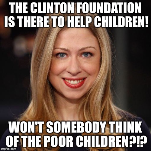 THE CLINTON FOUNDATION IS THERE TO HELP CHILDREN! WON'T SOMEBODY THINK OF THE POOR CHILDREN?!? | image tagged in hillary clinton 2016 | made w/ Imgflip meme maker