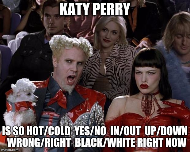 Mugatu So Hot Right Now Meme | KATY PERRY; IS SO HOT/COLD  YES/NO  IN/OUT  UP/DOWN  WRONG/RIGHT  BLACK/WHITE RIGHT NOW | image tagged in memes,mugatu so hot right now | made w/ Imgflip meme maker