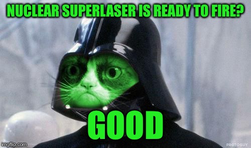 Grumpy RayVader | NUCLEAR SUPERLASER IS READY TO FIRE? GOOD | image tagged in grumpy rayvader,memes | made w/ Imgflip meme maker